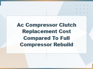 Ac Compressor Clutch Versus Full Rebuild Costs