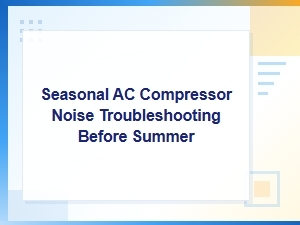 How to Diagnose Seasonal Ac Compressor Noise Before Summer