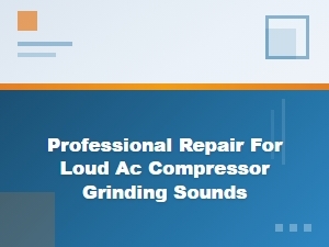 Diagnosing Loud Grinding Sounds in Your Ac Compressor