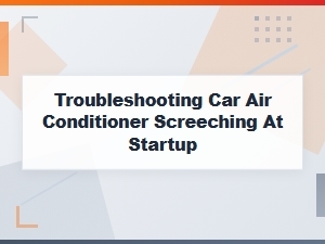 Troubleshooting Your Car Air Conditioner's Startup Screech